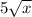 5 \sqrt{x} 