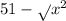 51 - \sqrt{} x {}^{2} 