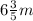 6 \frac{3}{5} m \: \: 