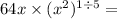 64x \times ( {x}^{2} ) ^{1 \div 5} = 