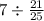 7 \div\frac{21}{25} 