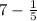 7 - \frac{1}{5 } 