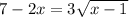 7 - 2x = 3 \sqrt{x - 1} 