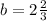 b = 2 \frac{2}{3} 