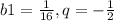 b1=\frac{1}{16} , q=-\frac{1}{2}