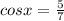 cosx = \frac{5}{7} 