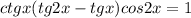 ctgx(tg2x-tgx)cos2x=1