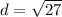 d = \sqrt{27} 