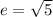 e=\sqrt{5}