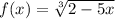 f(x) =\sqrt[3]{2 - 5x}