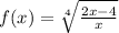 f(x) = \sqrt[4]{ \frac{2x - 4}{x} } 