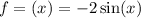 f = (x) = - 2 \sin(x) 