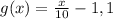 g (x) =\frac{x}{10} - 1,1
