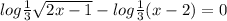 log \frac{1}{3} \sqrt{2x-1} - log \frac{1}{3} (x-2)=0