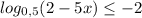 log_{0,5} (2-5x) \leq -2