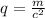 q = \frac{m}{c^2}
