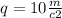 q = 10 \frac{m}{c{2} } 
