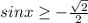 sinx\geq -\frac{\sqrt{2} }{2}