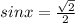 sinx = \frac{ \sqrt{2} }{2} 