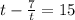 t - \frac{7}{t} = 15