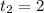 t_{2}=2