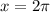 x = 2\pi