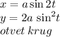 x = a \sin2t \\ y = 2a \ { \sin }^{2} t \\ otvet \: krug