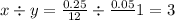 x \div y = \frac{0.25}{12} \div \frac{0.05}{} 1 = 3