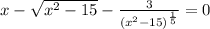 x - \sqrt{ {x}^{2} - 15 } - \frac{3}{ { ( {x}^{2} - 15)}^{ \frac{1}{5} } } = 0