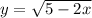 y=\sqrt{5-2x}