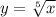 y = \sqrt[5]{x} 