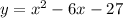 y = {x}^{2} - 6x - 27