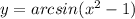 y = arcsin( {x}^{2} - 1)