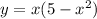 y = x(5 - {x}^{2} )