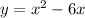 y = x {}^{2} - 6x 