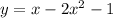 y = x - 2 {x}^{2} - 1