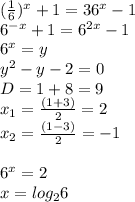  (\frac{1}{6})^{x}+1=36^{x}-1 \\ &#10;6^{-x}+1=6^{2x}-1 \\ &#10;6^{x}=y \\ &#10;y^{2}-y-2=0 \\&#10;D=1+8=9 \\ &#10;x_{1}= \frac{(1+3)}{2}=2 \\ &#10;x_{2}= \frac{(1-3)}{2}=-1 \\ &#10;&#10;6^{x}=2 \\ &#10;x= log_{2}6 &#10; 
