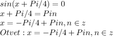 sin (x+Pi/4) = 0 \\ x+Pi/4=Pin \\ x=-Pi/4+Pin,n\in z \\Otvet: x=-Pi/4+Pin ,n\in z 