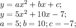 y=ax^2+bx+c;\\ y=5x^2+10x-7;\\ a=5; b=10; c=-7;\\