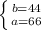 \left \{ {b=44} \atop {a=66 }} \right.