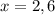 x=2,6