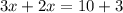 3x+2x=10+3