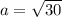 a=\sqrt{30}