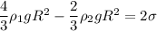 \dfrac{4}{3}\rho_{1}gR^{2} - \dfrac{2}{3} \rho_{2} g R^{2} = 2\sigma