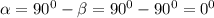 \alpha=90^0-\beta=90^0-90^0=0^0