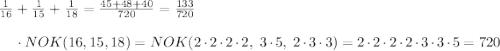 \frac{1}{16}+\frac{1}{15}+\frac{1}{18} = \frac{45+48+40}{720}=\frac{133}{720}\\ \\ ~~~~~ \cdot NOK(16,15,18) = NOK(2\cdot 2\cdot 2\cdot 2, ~3 \cdot 5,~2\cdot 3\cdot 3) = 2\cdot 2\cdot 2\cdot 2 \cdot 3 \cdot 3 \cdot 5 = 720