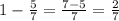 1-\frac{5}{7}=\frac{7-5}{7}=\frac{2}{7}