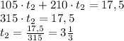 \\105\cdot t_2+210\cdot t_2=17,5\\315\cdot t_2=17,5\\t_2=\frac{17,5}{315}=3\frac13