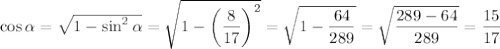 \cos \alpha = \sqrt{1-\sin^2 \alpha } = \sqrt{1-\bigg( \dfrac{8}{17} \bigg)^2} = \sqrt{1- \dfrac{64}{289} } = \sqrt{ \dfrac{289-64}{289} } = \dfrac{15}{17} 