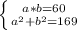  \left \{ {{a*b=60} \atop {a^2+b^2=169}} \right. 